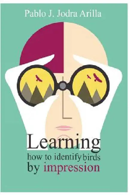 Learning how to identify birds by impression: Methods and techniques for identifying birds by impression by Pablo Jose Jodra Arilla