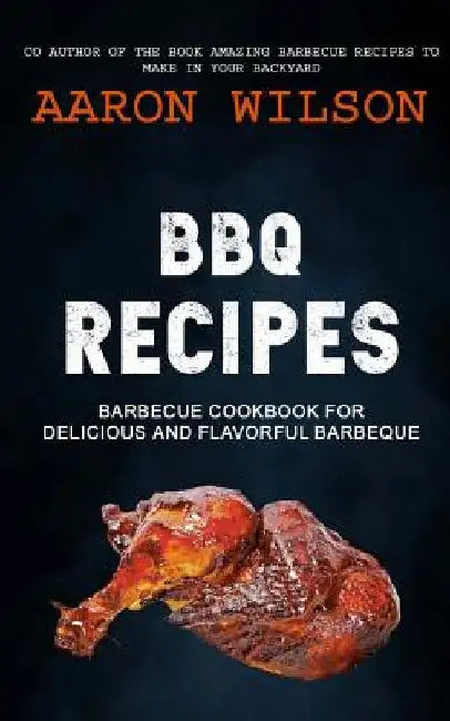BBQ Recipes: Barbecue Cookbook For Delicious And Flavorful Barbeque by Aaron Wilson