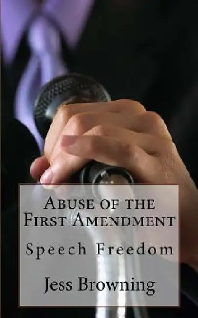 Abuse of the First Amendment: Speech Freedom by Jess Browning