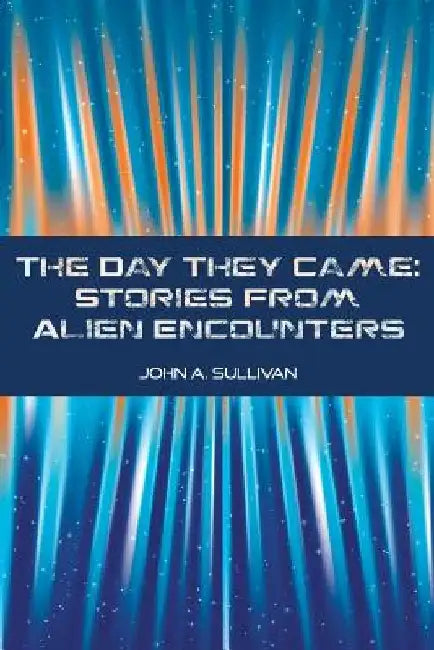The Day They Came: Stories from Alien Encounters by John A. Sullivan