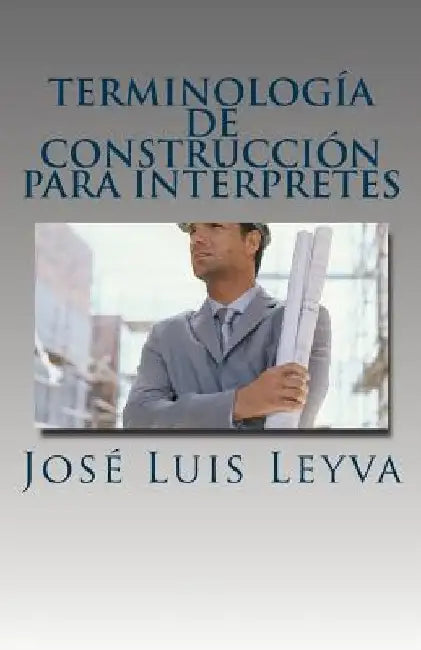 Terminología de Construcción Para Intérpretes: English-Spanish Construction Terms by Jose Luis Leyva