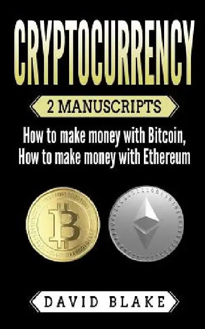 Cryptocurrency: 2 Manuscripts - How to Make Money with Bitcoin - How to Make Money with Ethereum by David Blake