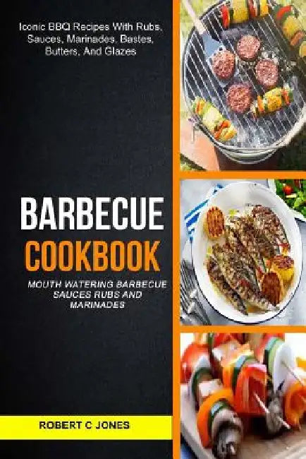 Barbecue Cookbook: (2 in 1): Mouth Watering Barbecue Sauces Rubs And Marinades (Iconic BBQ Recipes With Rubs, Sauces, Marinades, Bastes, by Robert C. Jones