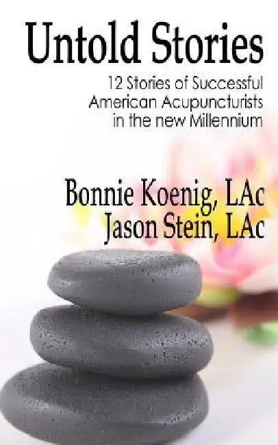 The Untold Stories: 12 Stories of Successful American Acupuncturists in the New Millennium by Jason Stein