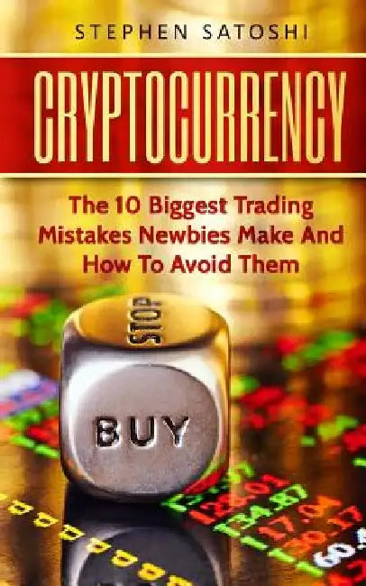 Cryptocurrency: The 10 Biggest Trading Mistakes Newbies Make - And How To Avoid Them by Stephen Satoshi