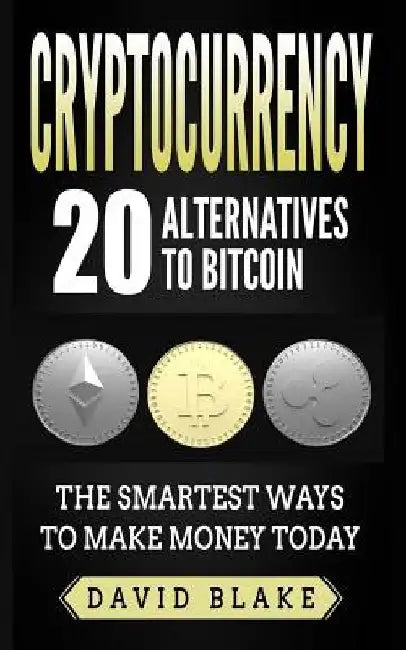 Cryptocurrency: 20 Alternatives to Bitcoin: The Smartest Ways to Make Money Today by David Blake