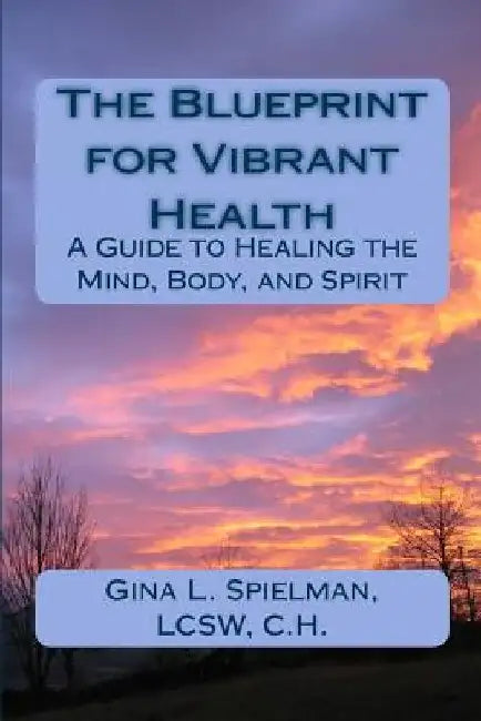 The Blueprint for Vibrant Health: A Guide to Healing the Mind, Body, and Spirit by Gina Spielman
