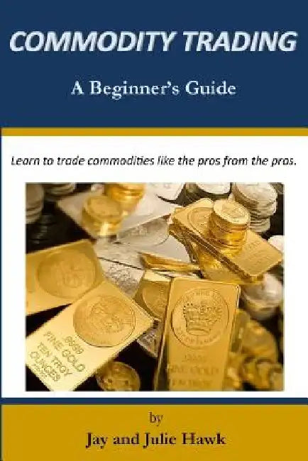 Commodity Trading: A Beginner's Guide by Julie Hawk