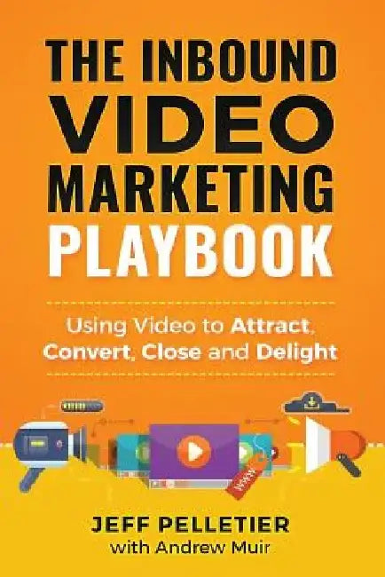 The Inbound Video Marketing Playbook: Using Video to Attract, Convert, Close and Delight by Andrew Muir
