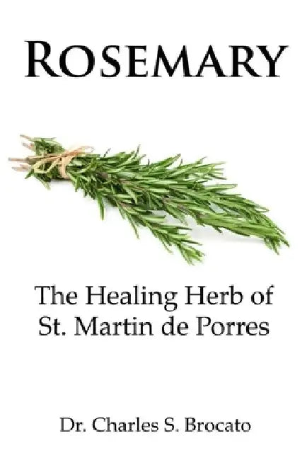 Rosemary: The Healing Herb of St. Martin de Porres by Charles S. Brocato