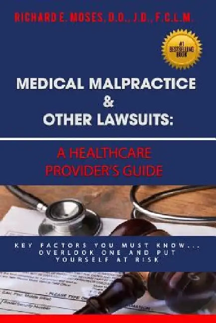 Medical Malpractice & Other Lawsuits: A Healthcare Providers Guide: Key Factors You Must Know... Overlook One and Put Yourself at Risk by Richard Moses
