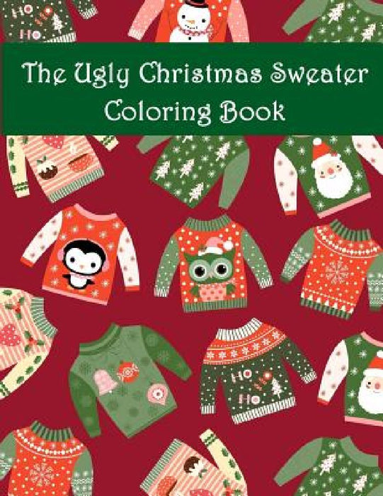 The Ugly Christmas Sweater Coloring Book: An Adult Coloring Book with Fun Relax Calm and Stress Relief. by Adult Color Book