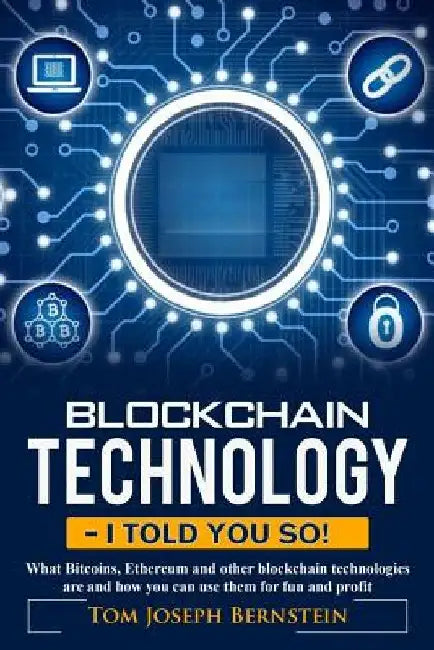 Blockchain Technology - I told you so: What Bitcoins, Ethereum and other blockchain technologies are and how you can use them for fun and profit by Thomas Joseph Bernstein