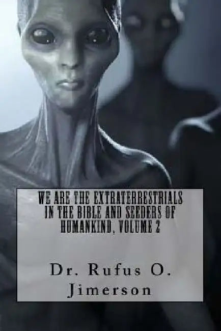 We Are the Extraterrestrials in the Bible and Seeders of Humankind, Volume 2 by Rufus O. Jimerson