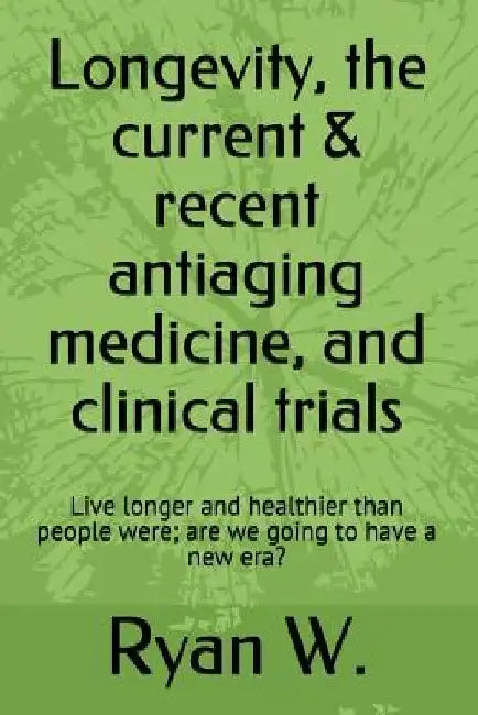 Longevity: the current anti-aging medicine, and clinical trials: Live longer and healthier than people were; have a new era? by Ryan Yj W