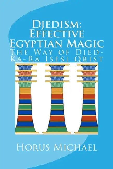 Djedism: Effective Egyptian Magic: The Way of Djed-Ka-Ra Isesi Qrist by Horus Michael