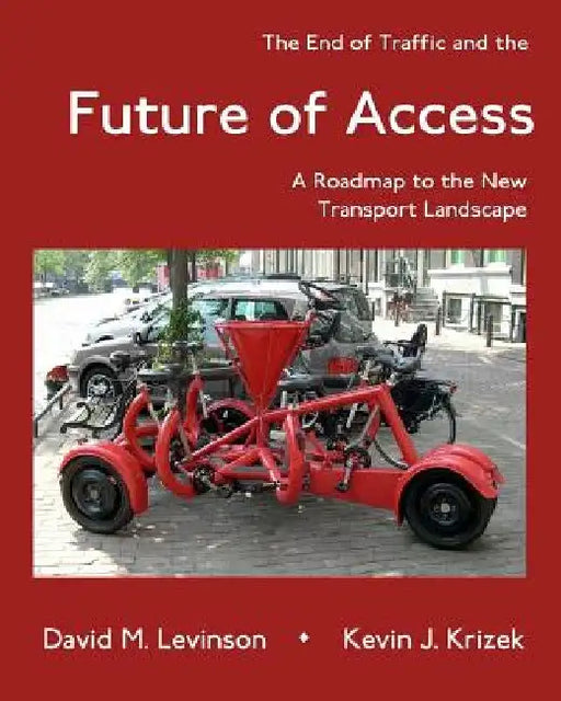 The End of Traffic and the Future of Access: A Roadmap to the New Transport Economy by Kevin J. Krizek