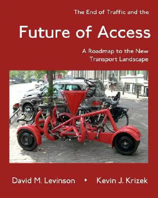 The End of Traffic and the Future of Access: A Roadmap to the New Transport Economy by Kevin J. Krizek