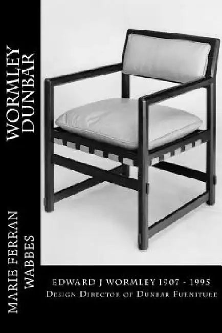 Wormley Dunbar: Edward J Wormley. 1905-1997. Design Director of Dunbar Furniture by Caroline Sunderland de Moubray