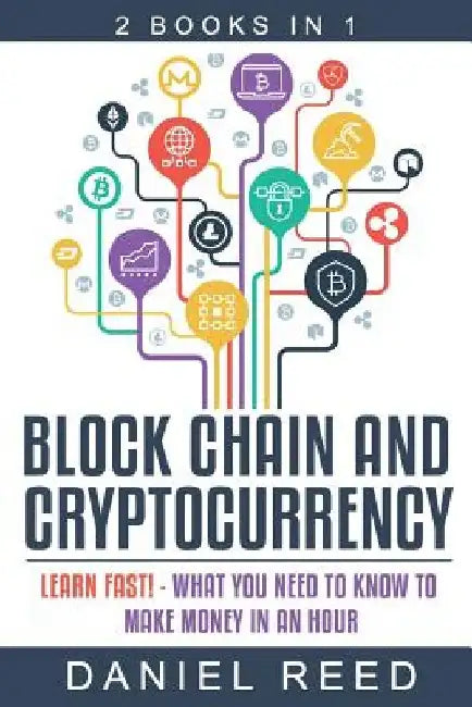 Block Chain and Cryptocurrency: Learn Fast! - What You Need to Know to Make Money in an Hour by Daniel Reed