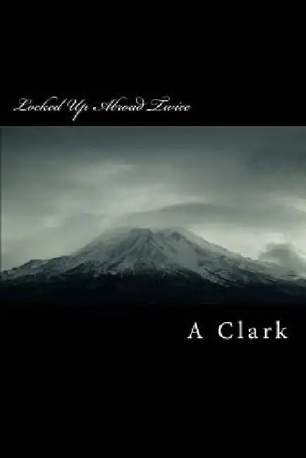 Locked Up Abroad Twice: My Life as a Heroin Smuggler by A. Clark