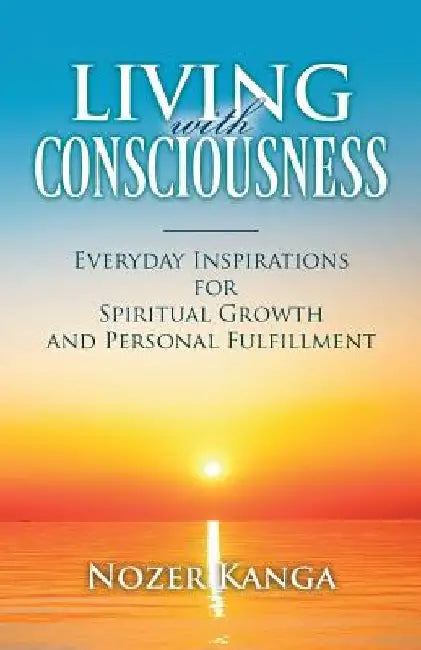 Living with Consciousness: Everyday Inspirations for Spiritual Growth and Personal Fulfillment by Nozer Kanga