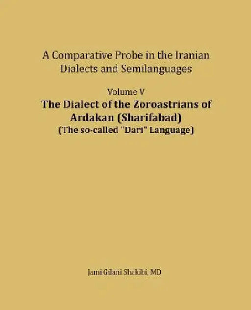 The Dialect of the Zoroastrians of Ardakan (Sharifabad): A Comparative Probe in the Iranian Dialects and Semilanguages by Jami Gilani Shakibi