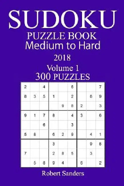 300 Medium to Hard Sudoku Puzzle Book - 2018 by Robert Sanders