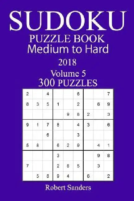 300 Medium to Hard Sudoku Puzzle Book - 2018 by Robert Sanders