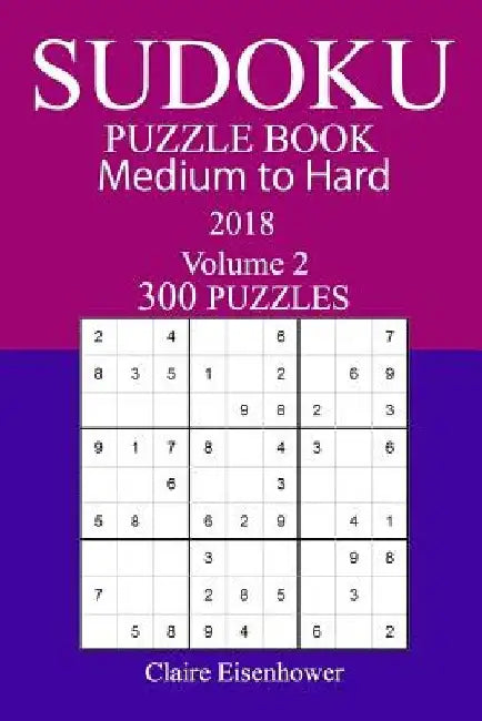 300 Medium to Hard Sudoku Puzzle Book - 2018 by Claire Eisenhower