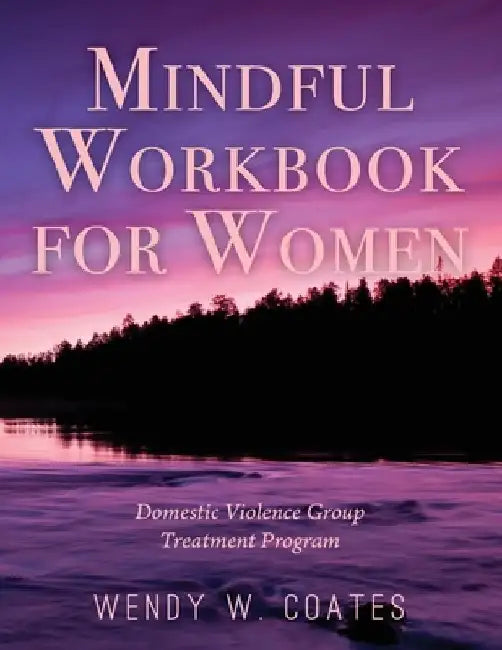 Mindful Workbook for Women: Domestic Violence Group Treatment Program by Wendy W. Coates