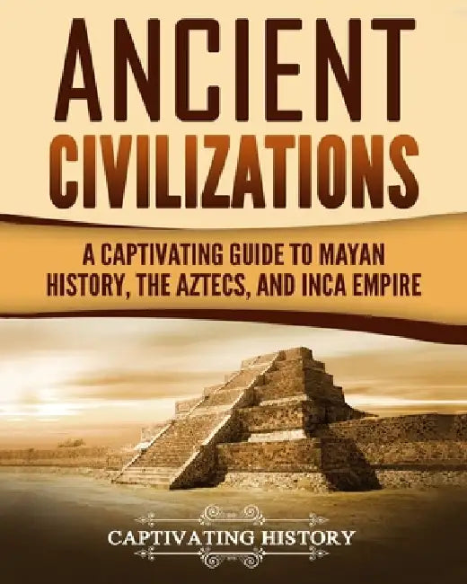Ancient Civilizations: A Captivating Guide to Mayan History, the Aztecs, and Inca Empire by Captivating History