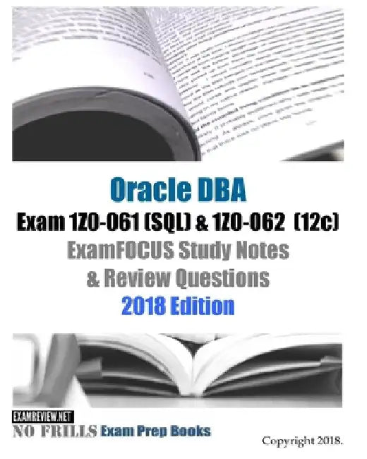 Oracle Database Admin I Exam 1Z0-061 (SQL) & 1Z0-062 (12c) ExamFOCUS Study Notes & Review Questions 2018 Edition by Examreview