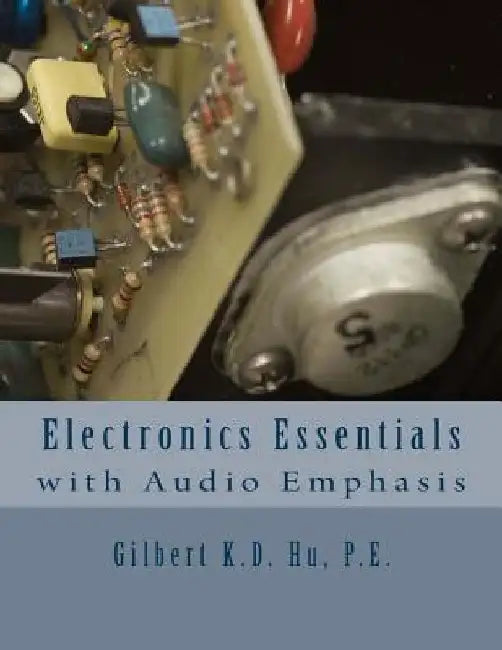 Electronics Essentials With Audio Emphasis by Gilbert K. D. Hu P. E.