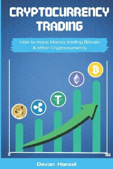 Cryptocurrency Trading: How to Make Money by Trading Bitcoin and other Cryptocurrency by Devan Hansel