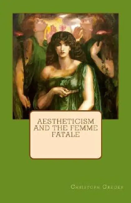 Aestheticism and the Femme Fatale by Christoph K. Greger