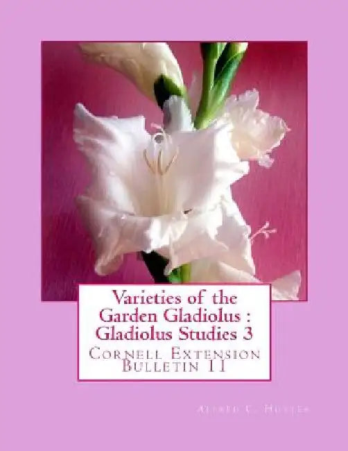 Varieties of the Garden Gladiolus: Gladiolus Studies 3: Cornell Extension Bulletin 11 by Roger Chambers