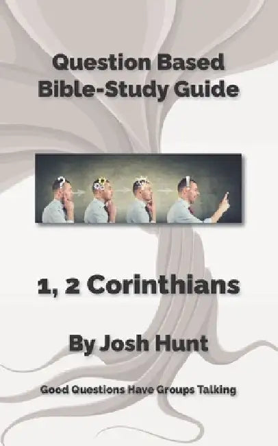 Question-based Bible Study Guides -- 1, 2 Corinthians: Good Questions Have Groups Talking by Josh Hunt