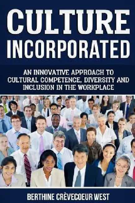 Culture, Incorporated: An Innovative Approach to Cultural Competence, Diversity and Inclusion in the Workplace by Berthine Crevecoeur West