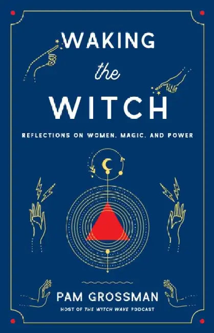 Waking the Witch: Reflections on Women, Magic, and Power by Pam Grossman