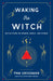 Waking the Witch: Reflections on Women, Magic, and Power by Pam Grossman