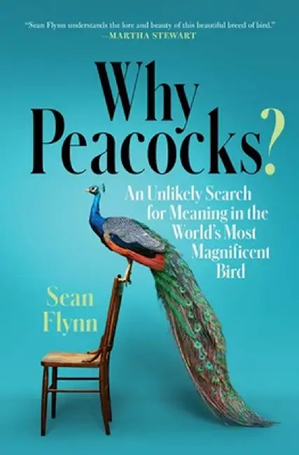 Why Peacocks?: An Unlikely Search for Meaning in the World's Most Magnificent Bird by Sean Flynn