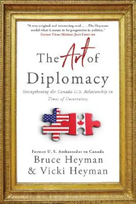 The Art of Diplomacy: Strengthening the Canada-U.S. Relationship in Times of Uncertainty by Bruce Heyman