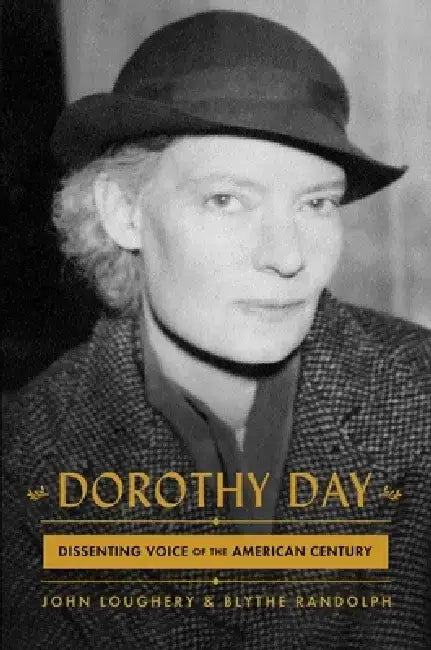 Dorothy Day: Dissenting Voice of the American Century by John Loughery