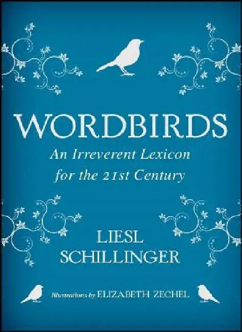 Wordbirds: An Irreverent Lexicon for the 21st Century by Liesl Schillinger