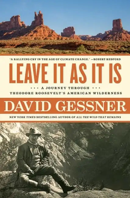 Leave It as It Is: A Journey Through Theodore Roosevelt's American Wilderness by David Gessner