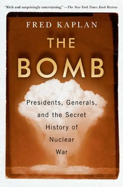 The Bomb: Presidents, Generals, and the Secret History of Nuclear War by Fred Kaplan