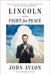 Lincoln and the Fight for Peace by John Avlon