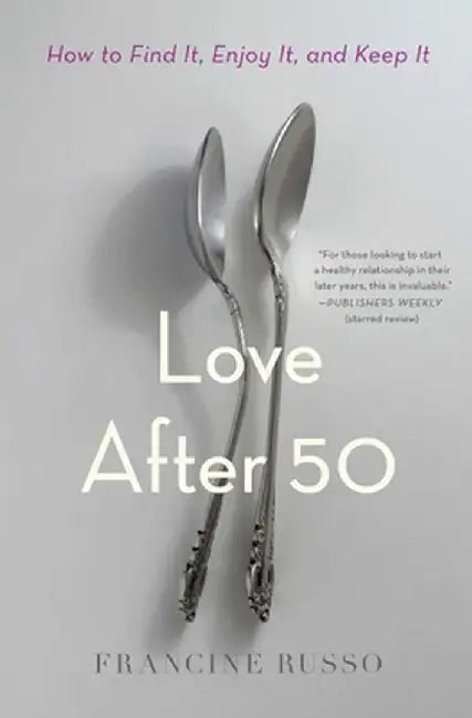 Love After 50: How to Find It, Enjoy It, and Keep It by Francine Russo