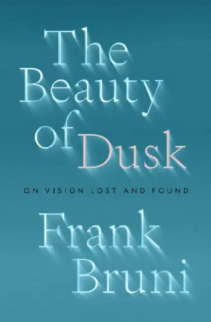 The Beauty of Dusk: On Vision Lost and Found by Frank Bruni